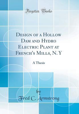 [f3e54] #Read* Design of a Hollow Dam and Hydro Electric Plant at French's Mills, N. Y: A Thesis (Classic Reprint) - Fred C Armstrong @PDF~