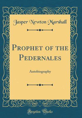 [c2803] ~Read% *Online% Prophet of the Pedernales: Autobiography (Classic Reprint) - Jasper Newton Marshall ^PDF!