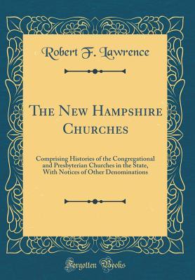 ffb02] !D.o.w.n.l.o.a.d! The New Hampshire Churches: Comprising Histories of the Congregational and Presbyterian Churches in the State, with Notices of Other Denominations (Classic Reprint) - Robert F Lawrence %P.D.F~