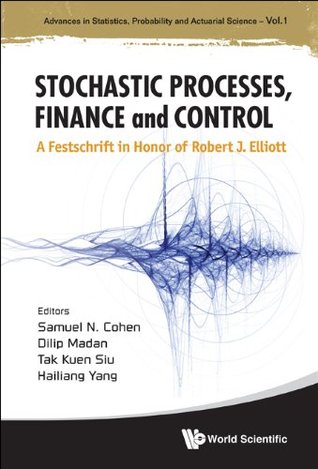 65e38] *D.o.w.n.l.o.a.d* Stochastic Processes, Finance and Control: A Festschrift in Honor of Robert J Elliott (Advances in Statistics, Probability and Actuarial Science, Volume 1) - Samuel N. Cohen *PDF@
