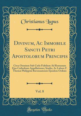 [11c94] !R.e.a.d^ !O.n.l.i.n.e@ Divinum, AC Immobile Sancti Petri Apostolorum Principis, Vol. 8: Circa Omnium Sub Coelo Fidelium Ad Romanam Ejus Cathedram Appellationes; Studio, AC Labore F. Thom� Philippini Ravennatensis Ejusdem Ordinis (Classic Reprint) - Christianus Lupus !PDF%
