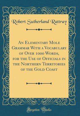 [3738b] *Read^ An Elementary Mōle Grammar with a Vocabulary of Over 1000 Words, for the Use of Officials in the Northern Territories of the Gold Coast (Classic Reprint) - Robert Sutherland Rattray !PDF*