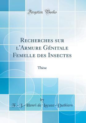 [3caa5] ^Full% #Download# Recherches Sur l'Armure G�nitale Femelle Des Insectes: Th�se (Classic Reprint) - F -J -Henri De Lacaze-Duthiers ^PDF%