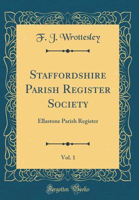 [ba7d4] @R.e.a.d@ Staffordshire Parish Register Society, Vol. 1: Ellastone Parish Register (Classic Reprint) - F J Wrottesley ~P.D.F^