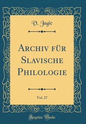 [1bff8] ^Read@ %Online^ Archiv F�r Slavische Philologie, Vol. 27 (Classic Reprint) - Vatroslav Jagić ~e.P.u.b~