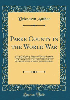 [90b09] @Full^ ^Download^ Parke County in the World War: A List of Its Soldiers, Sailors, and Marines, Compiled from Official Records and from as Complete Research as Possible; Portraits of Its Gold Star Men and Over Six Hundred Pictures of Soldiers, Sailors and Marines - Unknown ^PDF@