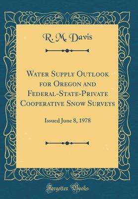 [113b6] ^R.e.a.d^ Water Supply Outlook for Oregon and Federal-State-Private Cooperative Snow Surveys: Issued June 8, 1978 (Classic Reprint) - R.M. Davis ~ePub!