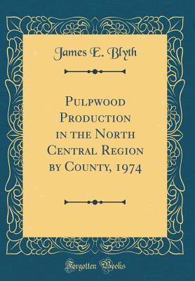 [43674] @Read^ Pulpwood Production in the North Central Region by County, 1974 (Classic Reprint) - James E Blyth ^e.P.u.b@