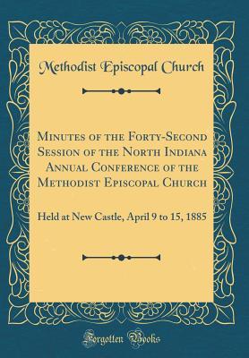[f1a92] *Download% Minutes of the Forty-Second Session of the North Indiana Annual Conference of the Methodist Episcopal Church: Held at New Castle, April 9 to 15, 1885 (Classic Reprint) - Methodist Episcopal Church *PDF*