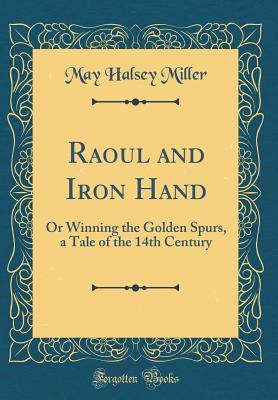 [eaba9] @R.e.a.d* ^O.n.l.i.n.e@ Raoul and Iron Hand: Or Winning the Golden Spurs, a Tale of the 14th Century (Classic Reprint) - May Halsey Miller *ePub!