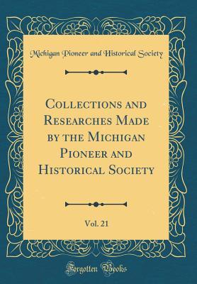 [d3385] !F.u.l.l.* @D.o.w.n.l.o.a.d# Collections and Researches Made by the Michigan Pioneer and Historical Society, Vol. 21 (Classic Reprint) - Michigan Pioneer and Historical Society !ePub#