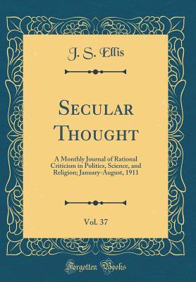 [1431d] *Download^ Secular Thought, Vol. 37: A Monthly Journal of Rational Criticism in Politics, Science, and Religion; January-August, 1911 (Classic Reprint) - J.S. Ellis %P.D.F~
