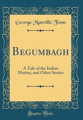 [f7a9d] #Read% Begumbagh: A Tale of the Indian Mutiny, and Other Stories (Classic Reprint) - George Manville Fenn *PDF%