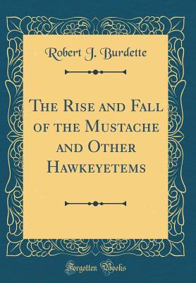 219a4] ~D.o.w.n.l.o.a.d* The Rise and Fall of the Mustache and Other Hawkeyetems (Classic Reprint) - Robert Jones Burdette @P.D.F%