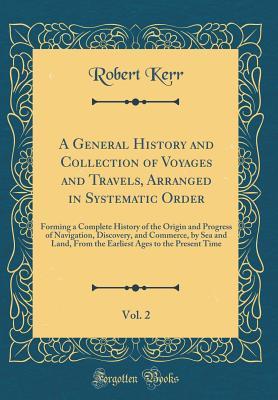 d3daa] !D.o.w.n.l.o.a.d* A General History and Collection of Voyages and Travels, Arranged in Systematic Order, Vol. 2: Forming a Complete History of the Origin and Progress of Navigation, Discovery, and Commerce, by Sea and Land, from the Earliest Ages to the Present Time - Robert Kerr %ePub%