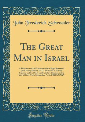 [e5c33] !Read% %Online@ The Great Man in Israel: A Discourse on the Character of the Right Reverend John Henry Hobart, D. D., Delivered in Trinity Church, and St. Paul's and St. John's Chapels, in the City of New-York, September, A. D. MDCCCXXX (Classic Reprint) - John Frederick Schroeder !P.D.F*