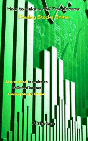 [3b1b7] @Full% !Download~ How to make a Full Time Income Trading Stocks Online: Easy method to make an Unlimited Income Trading Stocks Online - J. Moriaco !PDF#