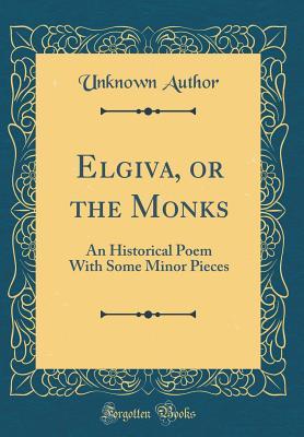 1c37b] %D.o.w.n.l.o.a.d# Elgiva, or the Monks: An Historical Poem with Some Minor Pieces (Classic Reprint) - Unknown #e.P.u.b~