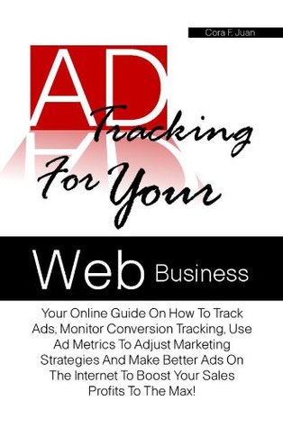 [96ae6] !Download! Ad Tracking For Your Web Business: Your Online Guide On How To Track Ads, Monitor Conversion Tracking, Use Ad Metrics To Adjust Marketing Strategies And Make Better Ads On The Internet - Cora F. Juan #e.P.u.b@