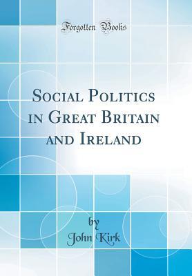 [1a790] !Download~ Social Politics in Great Britain and Ireland (Classic Reprint) - John Kirk !PDF^