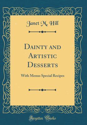[2b94d] %Read% ^Online! Dainty and Artistic Desserts: With Menus Special Recipes (Classic Reprint) - Janet McKenzie Hill !P.D.F@