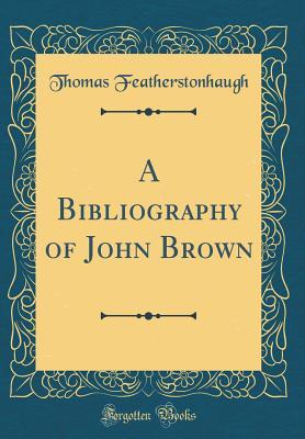 [5b79c] !Read* A Bibliography of John Brown (Classic Reprint) - Thomas Featherstonhaugh *ePub^