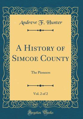 [3fdc6] ~Read@ A History of Simcoe County, Vol. 2 of 2: The Pioneers (Classic Reprint) - Andrew F Hunter !P.D.F!
