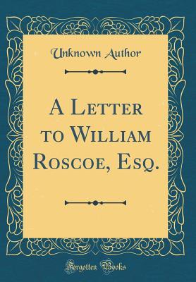 [4aafc] @F.u.l.l.@ *D.o.w.n.l.o.a.d^ A Letter to William Roscoe, Esq. (Classic Reprint) - Unknown !e.P.u.b*