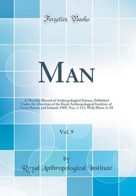 [e3a42] @R.e.a.d# @O.n.l.i.n.e~ Man, Vol. 9: A Monthly Record of Anthropological Science, Published Under the Direction of the Royal Anthropological Institute of Great Britain and Ireland; 1909, Nos. 1-113, with Plates A-M (Classic Reprint) - Anthropological Institute of Great Britain and Ireland *PDF!