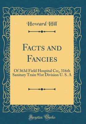 [21725] @R.e.a.d@ %O.n.l.i.n.e# Facts and Fancies: Of 363d Field Hospital Co;, 316th Sanitary Train 91st Division U. S. a (Classic Reprint) - Howard Hill %PDF#