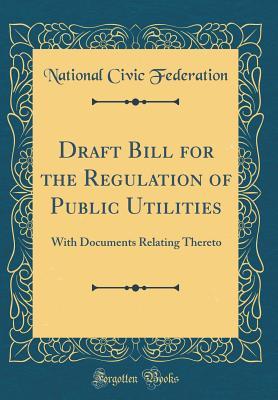 [7f395] *Full* !Download! Draft Bill for the Regulation of Public Utilities: With Documents Relating Thereto (Classic Reprint) - National Civic Federation %e.P.u.b#