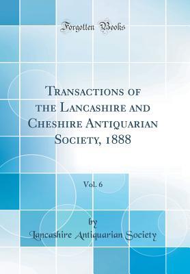 [28d59] *Download^ Transactions of the Lancashire and Cheshire Antiquarian Society, 1888, Vol. 6 (Classic Reprint) - Lancashire Antiquarian Society !ePub%