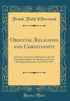 [4dee4] ^F.u.l.l.% ^D.o.w.n.l.o.a.d@ Oriental Religions and Christianity: A Course of Lectures Delivered on the Ely Foundation Before the Students of Union Theological Seminary, New York, 1891 (Classic Reprint) - Frank Field Ellinwood %e.P.u.b%