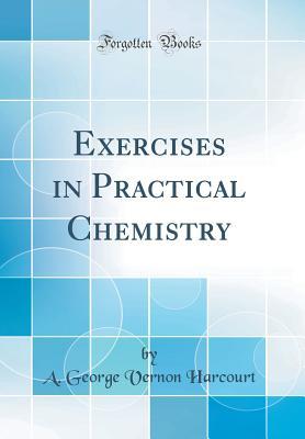 a9e89] *D.o.w.n.l.o.a.d* Exercises in Practical Chemistry (Classic Reprint) - A George Vernon Harcourt #P.D.F%