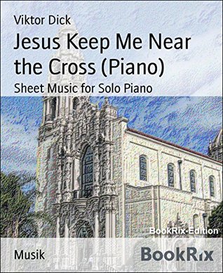 [6e980] #Read@ ~Online* Jesus Keep Me Near the Cross (Piano): Sheet Music for Solo Piano - Viktor Dick ~e.P.u.b^