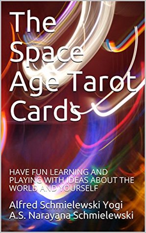 [38344] !Read~ The Space Age Tarot: LEARNING AND PLAYING WITH IDEAS ABOUT THE WORLD AND YOURSELF (Spiritual Yoga Book 1) - Alfred Schmielewski Yogi A.S. Narayana Schmielewski @ePub^