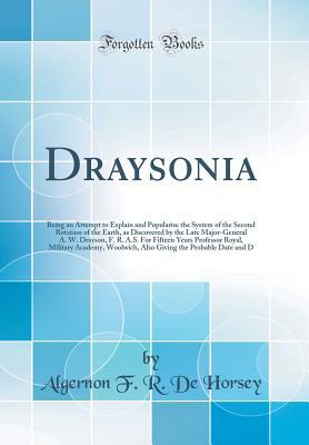 [6f923] @Read~ Draysonia: Being an Attempt to Explain and Popularise the System of the Second Rotation of the Earth, as Discovered by the Late Major-General A. W. Drayson, F. R. A.S. for Fifteen Years Professor Royal, Military Academy, Woolwich, Also Giving the Probable - Algernon F R De Horsey %ePub^