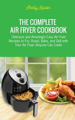 [cefef] !Read! The Complete Air Fryer Cookbook: Delicious and Amazingly Easy Air Fryer Recipes to Fry, Roast, Bake, and Grill with Your Air Fryer (Anyone Can Cook) - Shelly Austin *PDF@