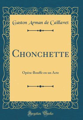 [f2104] *Read@ Chonchette: Op�ra-Bouffe En Un Acte (Classic Reprint) - Gaston Arman de Caillavet ~P.D.F~