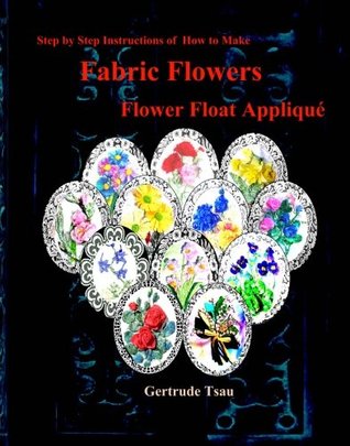 [c5555] ^Read% @Online^ Step by step of how to make fabric flowers flower float applique - Gertrude Tsau !e.P.u.b^