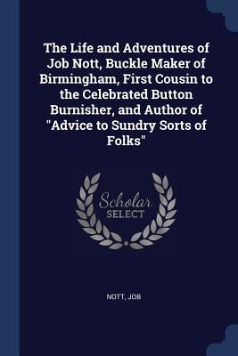 [e082a] *R.e.a.d^ !O.n.l.i.n.e% The Life and Adventures of Job Nott, Buckle Maker of Birmingham, First Cousin to the Celebrated Button Burnisher, and Author of Advice to Sundry Sorts of Folks - Job Nott #P.D.F*