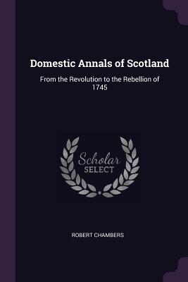 [7fbb0] @Full~ %Download% Domestic Annals of Scotland: From the Revolution to the Rebellion of 1745 - Robert Chambers ^ePub!