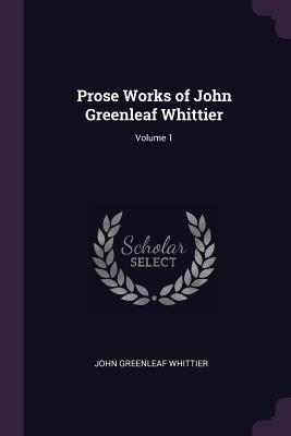 [22122] !R.e.a.d^ #O.n.l.i.n.e* Prose Works of John Greenleaf Whittier; Volume 1 - John Greenleaf Whittier ~PDF%
