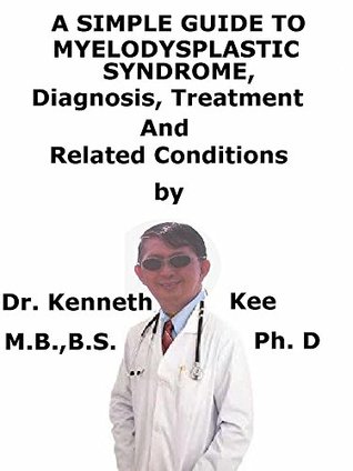 [eda8b] #Download# A Simple Guide To Myelodysplastic Syndrome, Diagnosis, Treatment And Related Conditions - Kenneth Kee #PDF!