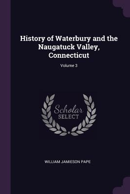 [6b1ba] #Read* @Online% History of Waterbury and the Naugatuck Valley, Connecticut; Volume 3 - William Jamieson 1873- Ed Pape !PDF#