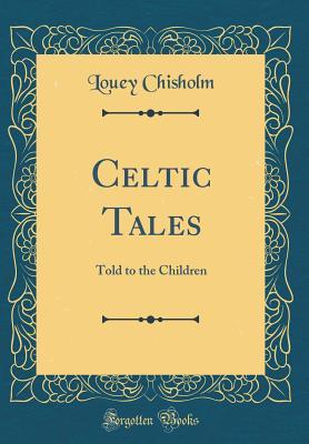 d019b] @D.o.w.n.l.o.a.d~ Celtic Tales: Told to the Children (Classic Reprint) - Louey Chisholm %P.D.F*