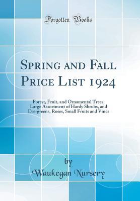 [f867e] @Download# Spring and Fall Price List 1924: Forest, Fruit, and Ornamental Trees, Large Assortment of Hardy Shrubs, and Evergreens, Roses, Small Fruits and Vines (Classic Reprint) - Waukegan Nursery #PDF%