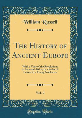 [66263] %Download% The History of Ancient Europe, Vol. 2: With a View of the Revolutions in Asia and Africa; In a Series of Letters to a Young Nobleman (Classic Reprint) - William Russell ~PDF#