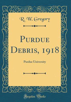 [4e7d4] !Download^ Purdue Debris, 1918: Purdue University (Classic Reprint) - R W Gregory #P.D.F*