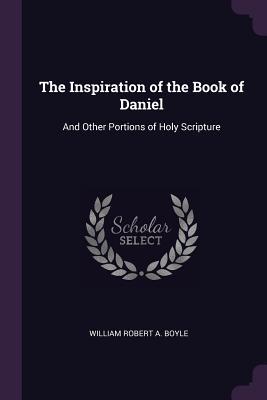 [61963] !R.e.a.d* @O.n.l.i.n.e@ The Inspiration of the Book of Daniel: And Other Portions of Holy Scripture - William Robert Augustus Boyle *e.P.u.b%